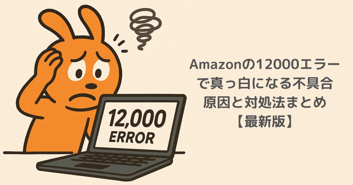 Amazonの12000エラーで真っ白になる不具合｜原因と対処法まとめ【最新版】