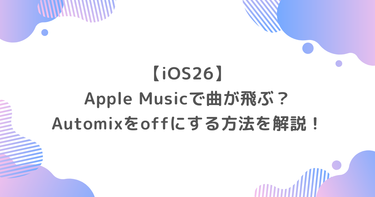 【iOS26】Apple Musicで曲が飛ぶ？Automixをoffにする方法を解説！