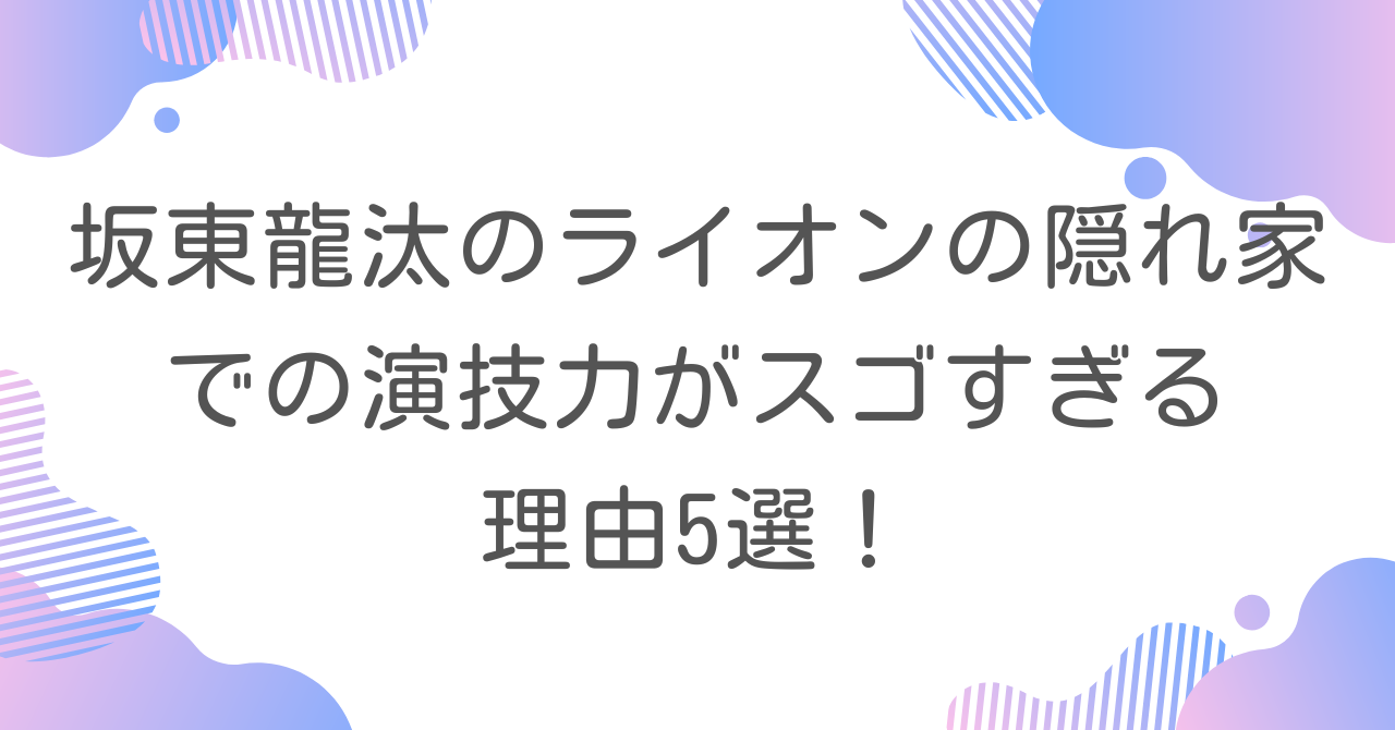 坂東龍汰のライオンの隠れ家での演技力がスゴすぎる理由5選！