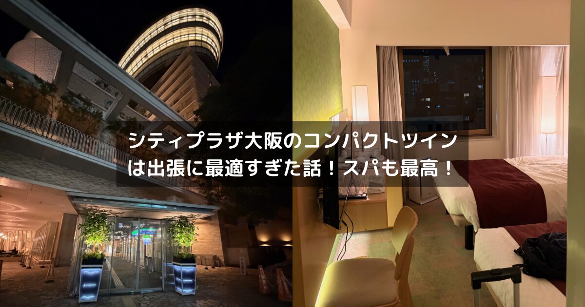 シティプラザ大阪のコンパクトツインは出張に最適すぎた話！スパも最高！
