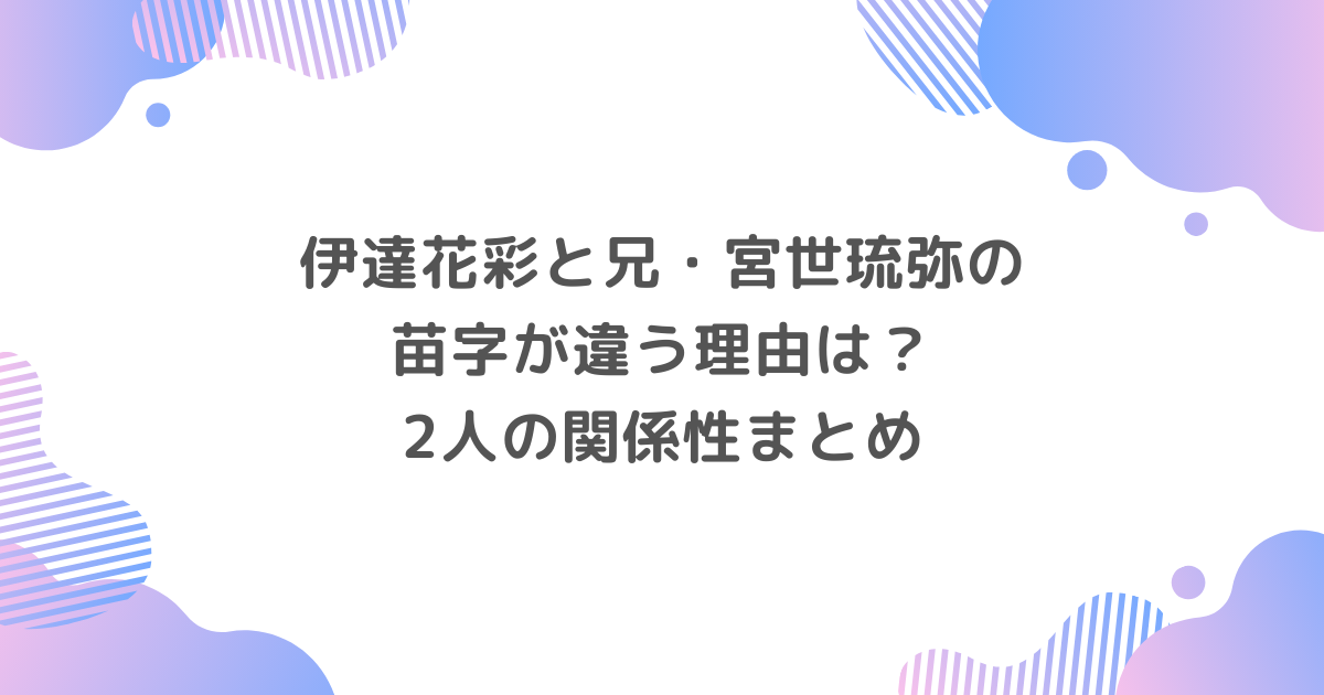 伊達花彩と兄・宮世琉弥の苗字が違う理由は？2人の関係性まとめ