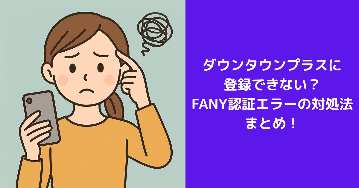 ダウンタウンプラスに登録できない？FANY認証エラーの対処法まとめ！