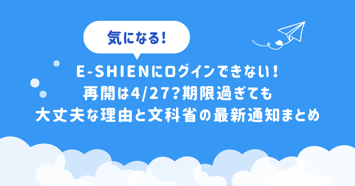 e-Shienにログインできない！再開は4/27？期限過ぎても大丈夫な理由と文科省の最新通知まとめ