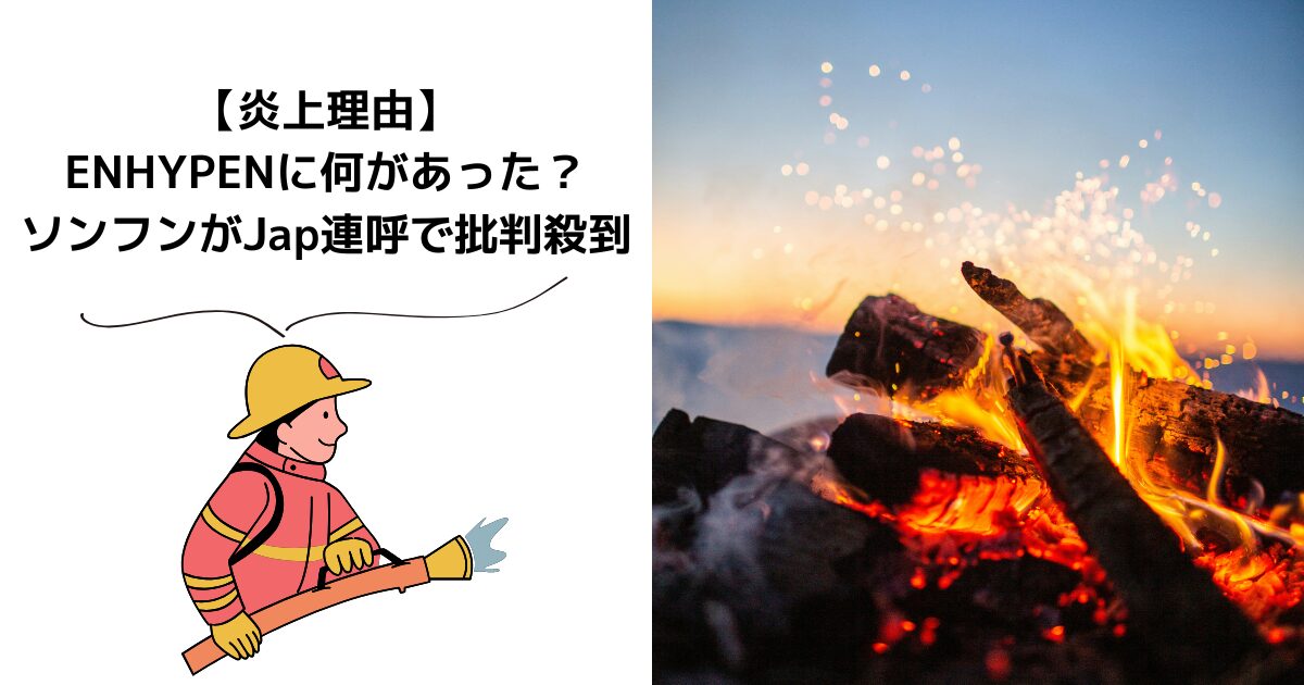 【炎上理由】ENHYPENに何があった？ソンフンがJap連呼で批判殺到