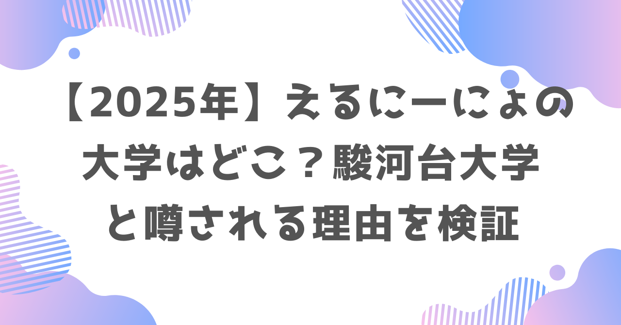 【2025年】えるにーにょの大学はどこ？駿河台大学と噂される理由を検証