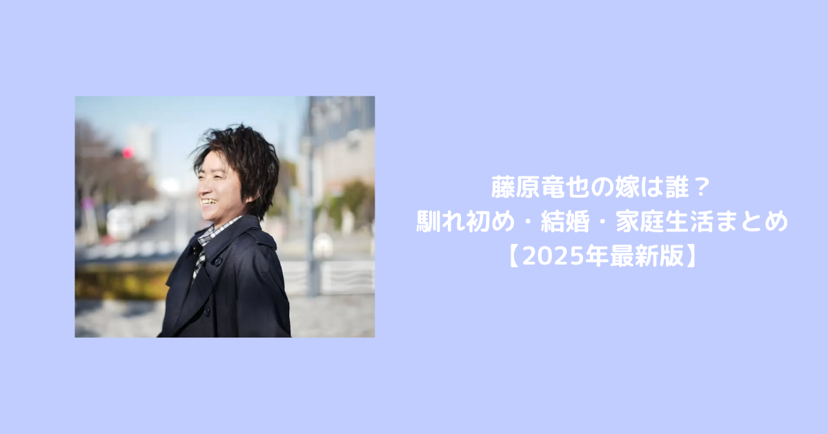 藤原竜也の嫁は誰？馴れ初め・結婚・家庭生活まとめ【2025年最新版】