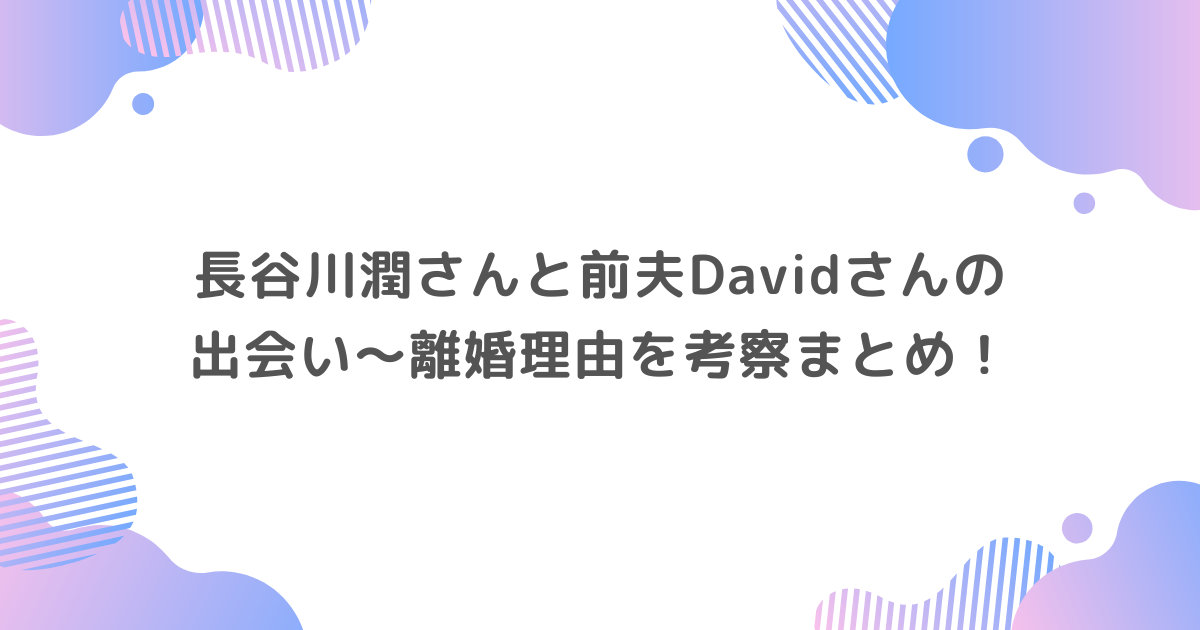 長谷川潤と前夫Davidさんの出会い～離婚理由を考察まとめ！