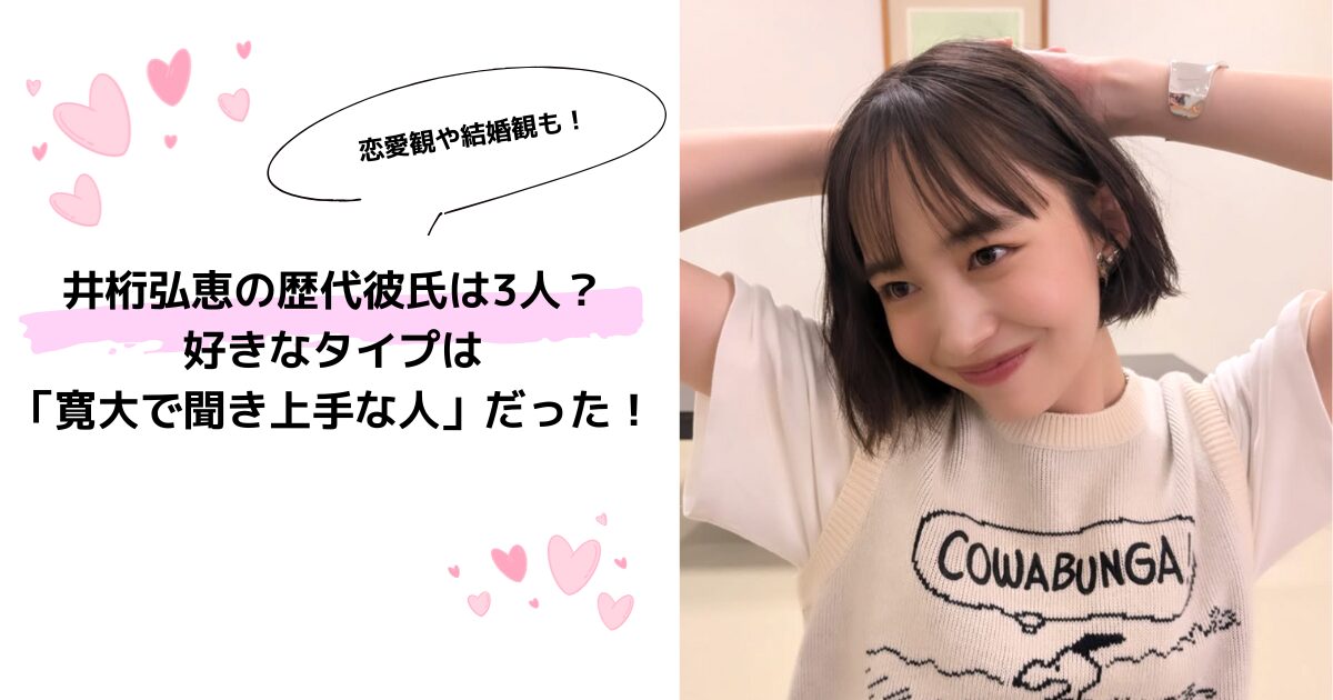 井桁弘恵の歴代彼氏は3人？好きなタイプは「寛大で聞き上手な人」だった！