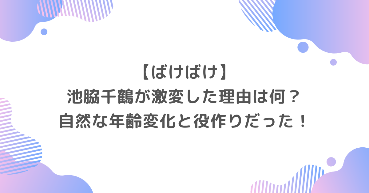 【ばけばけ】池脇千鶴が激変した理由は何？自然な年齢変化と役作りだった！