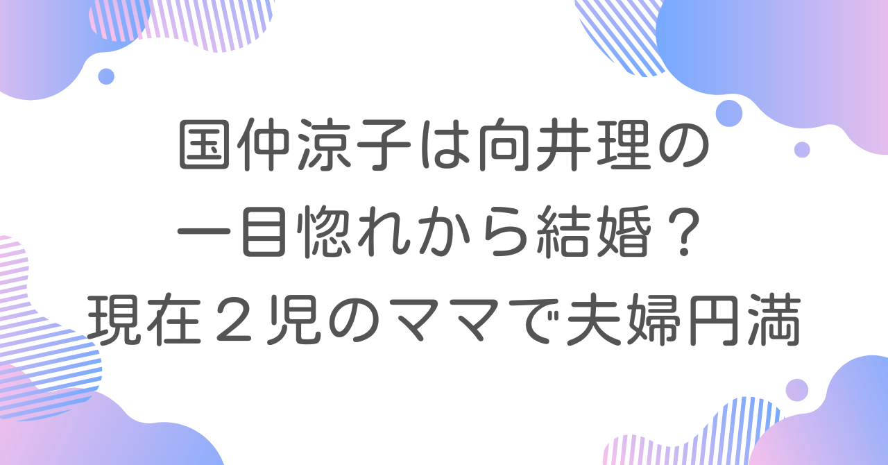 国仲涼子は向井理の一目惚れから結婚？現在２児のママで夫婦円満