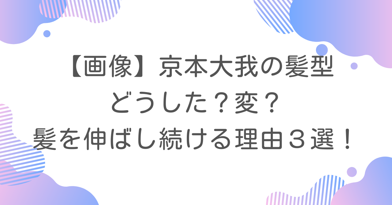 【画像】京本大我の髪型どうした？変？髪を伸ばし続ける理由３選！