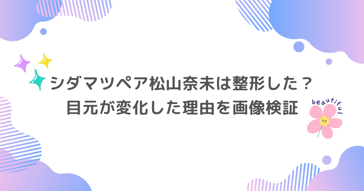 シダマツペア松山奈未は整形した？目元が変化した理由を画像検証