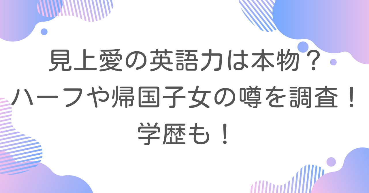 見上愛の英語力は本物？ハーフや帰国子女の噂を調査！学歴も！