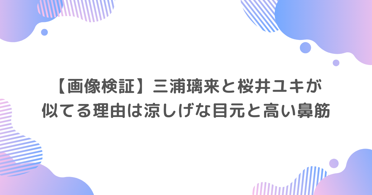 【画像】三浦璃来と桜井ユキが似てる理由は涼しげな目元と高い鼻筋