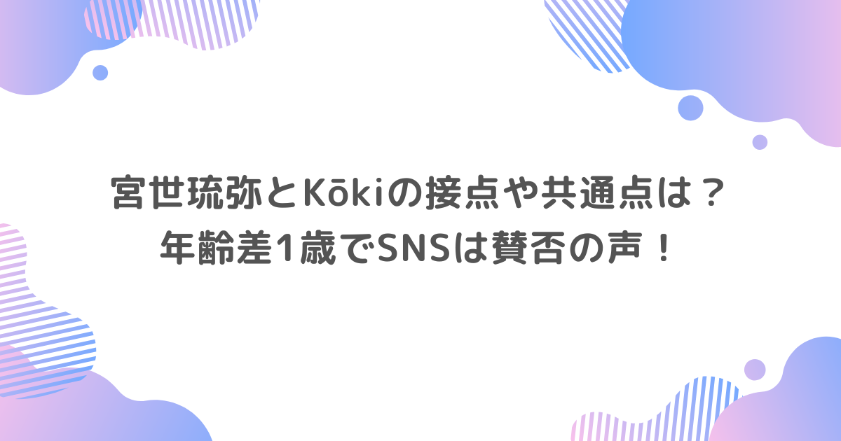 宮世琉弥とKōkiの接点や共通点は？年齢差1歳でSNSは賛否の声！