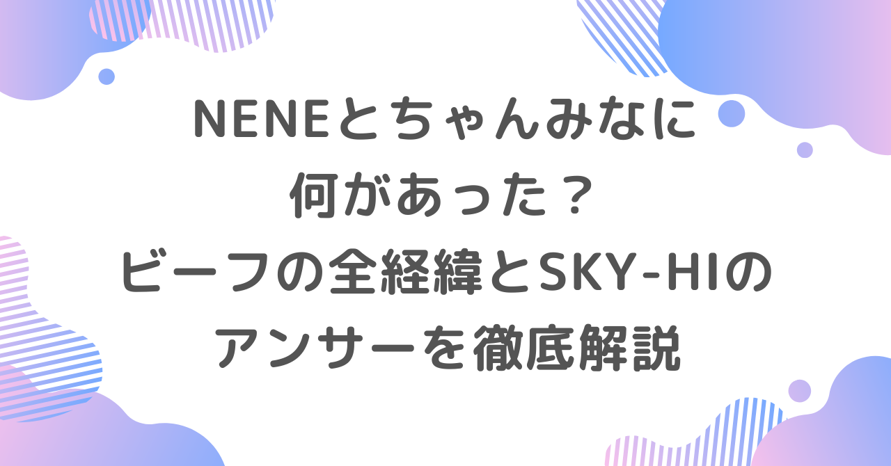 NENEとちゃんみなに何があった？ビーフの全経緯とSKY-HIのアンサーを徹底解説