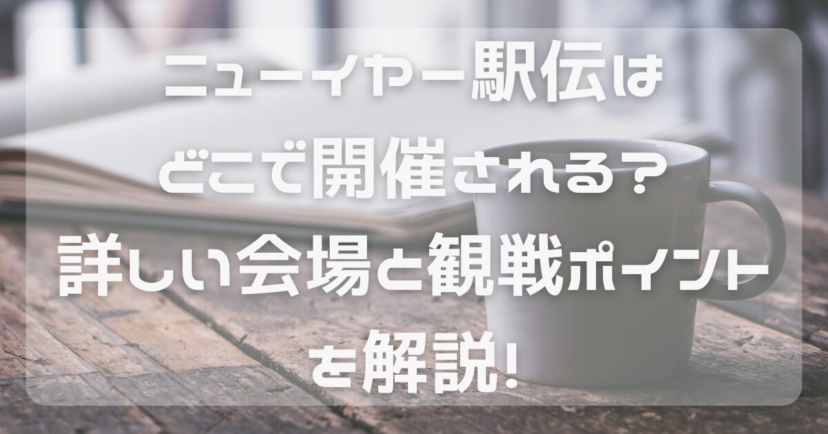 ニューイヤー駅伝はどこで開催される？詳しい会場と観戦ポイントを解説！