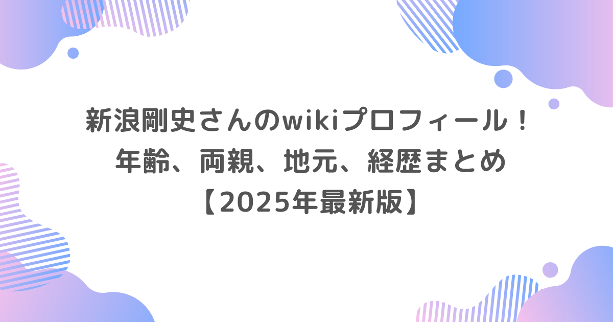 新浪剛史のwikiプロフィール！年齢、両親、地元、経歴まとめ【2025年最新版】