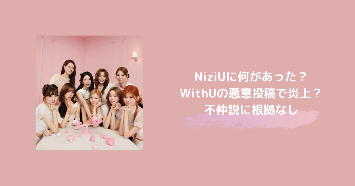 NiziUに何があった？WithUの悪意投稿で炎上？不仲説に根拠なし