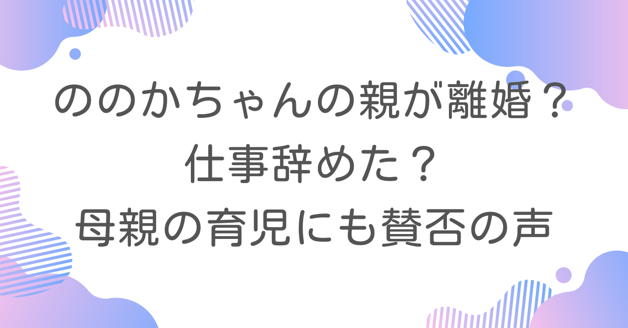 ののかちゃんの親が離婚？仕事辞めた？母親の育児にも賛否の声