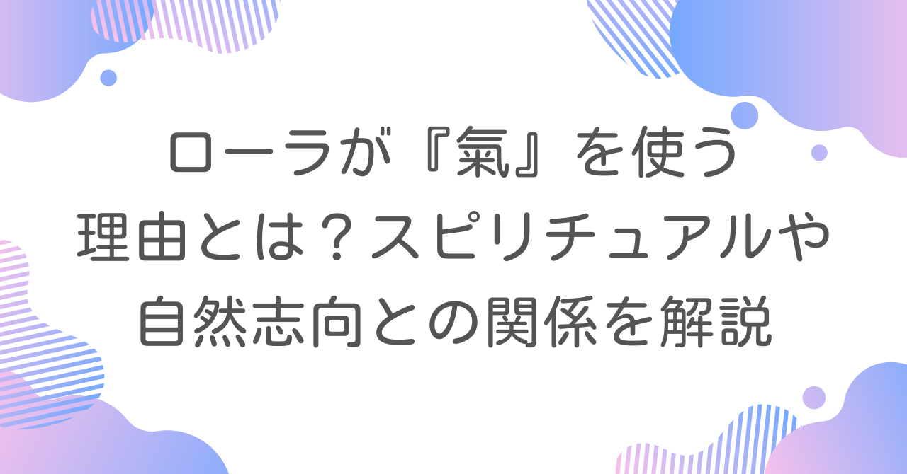 ローラが『氣』を使う理由とは？スピリチュアルや自然志向との関係を解説