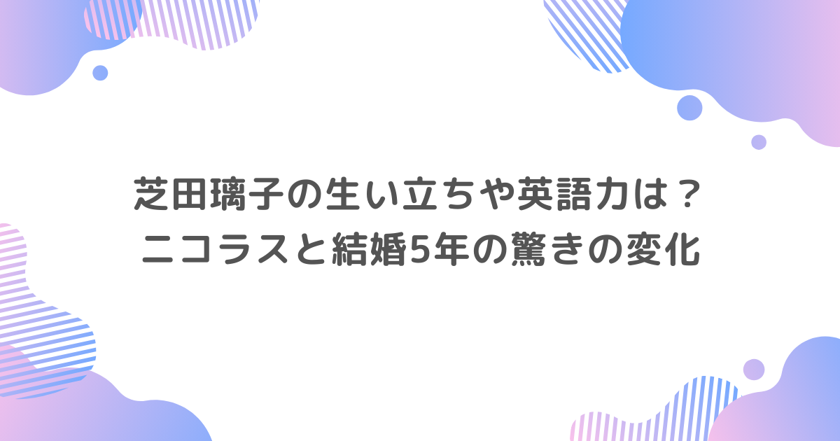 芝田璃子の生い立ちや英語力は？ニコラスと結婚5年の驚きの変化