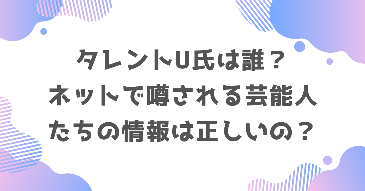 タレントU氏は誰？ネットで噂される芸能人たちの情報は正しいの？