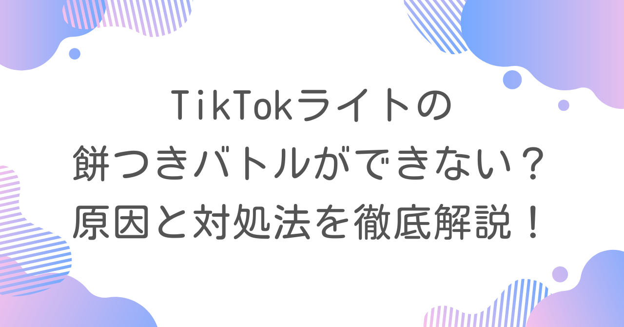 TikTokライトの餅つきバトルができない？原因と対処法を徹底解説！