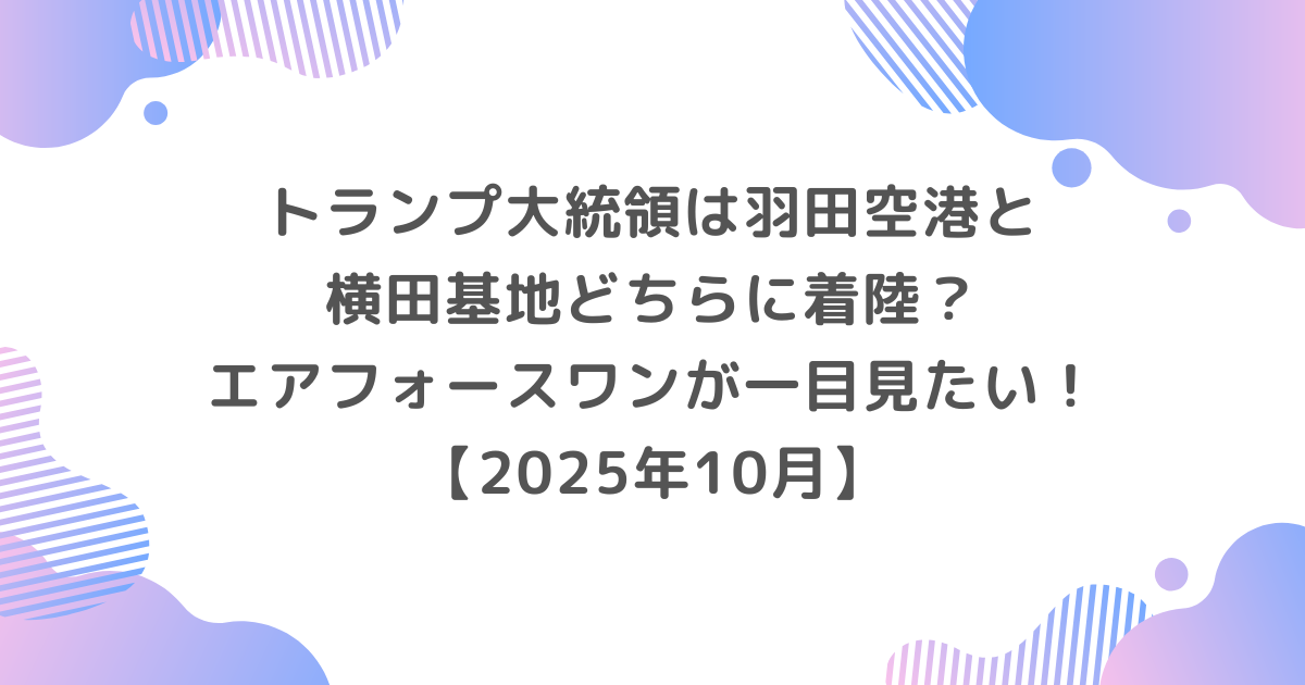 トランプは羽田と横田どちらに着陸？エアフォースワンが見たい！【2025年10月】
