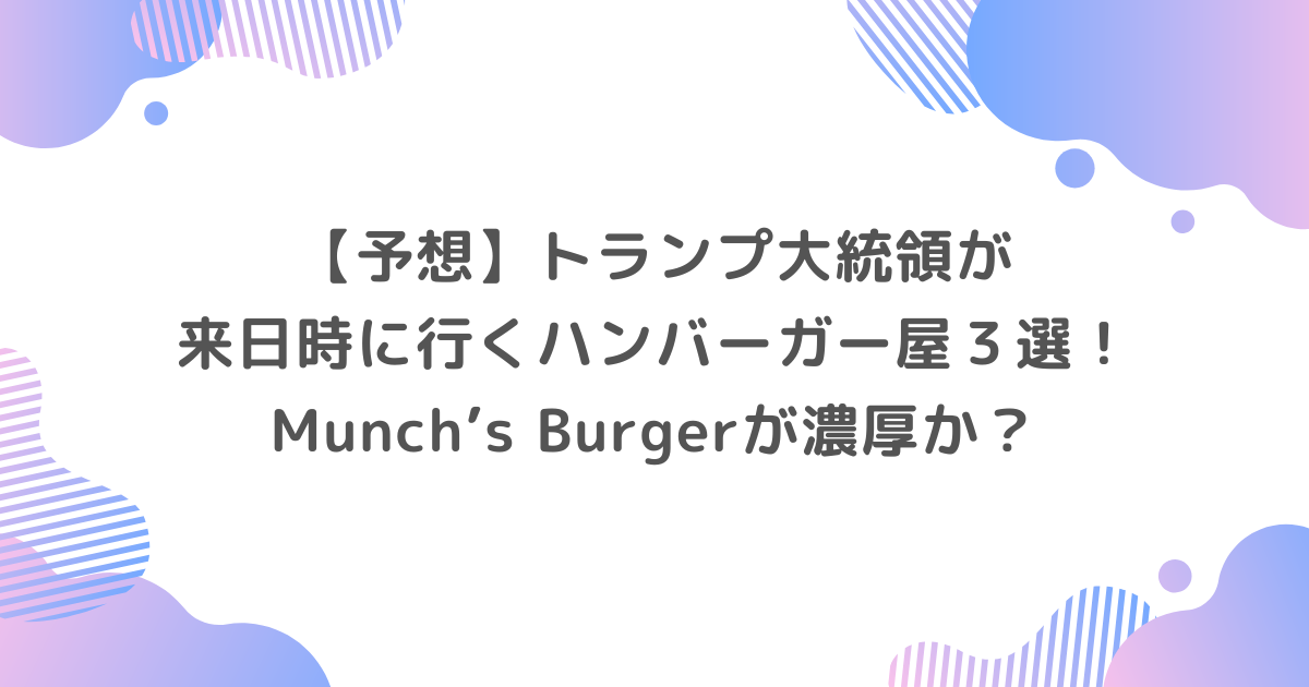 【予想】トランプ大統領が来日時に行くハンバーガー屋３選！Munch’s Burgerが濃厚か？