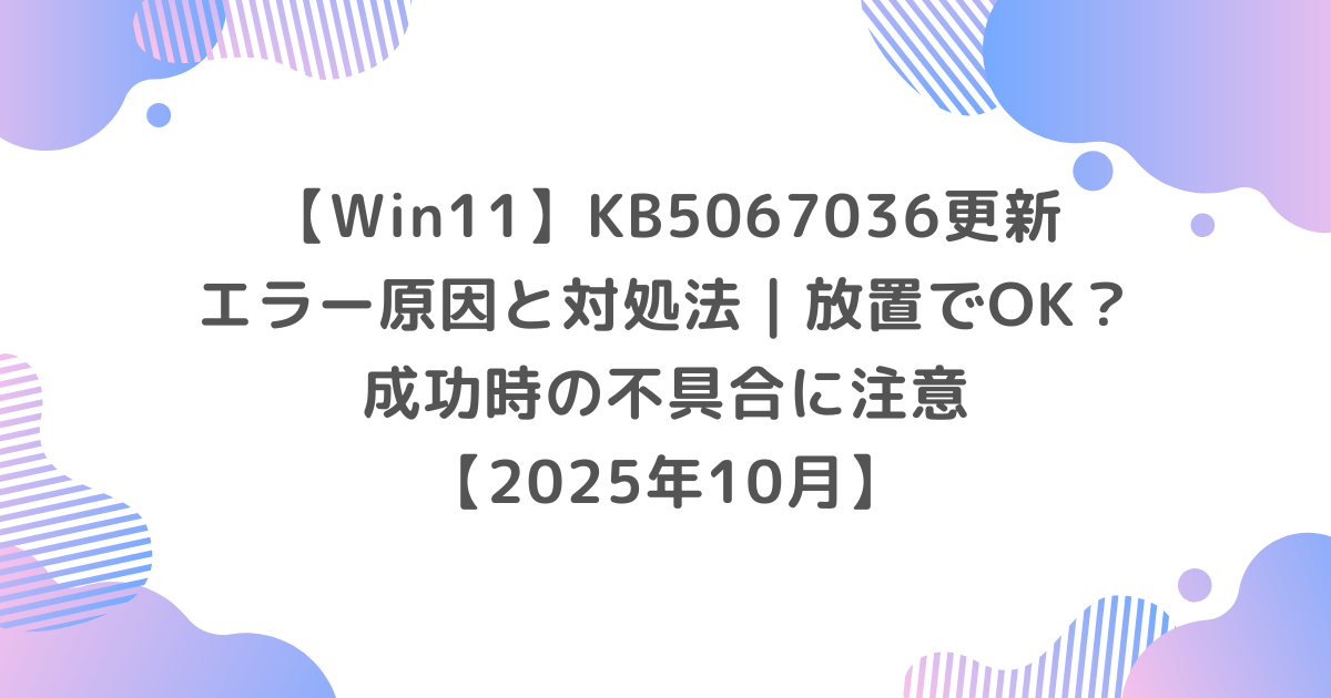 Win11更新KB5067036エラー原因と対処法｜放置でOK？成功時の不具合に注意【2025年10月】
