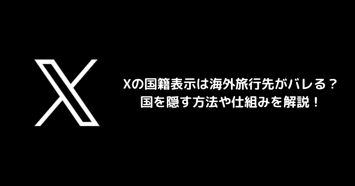Xの国籍表示は海外旅行先がバレる？国を隠す方法や仕組みを解説！