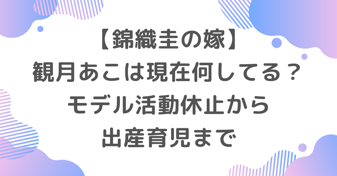 【錦織圭の嫁】観月あこは現在何してる？モデル活動休止から出産育児まで