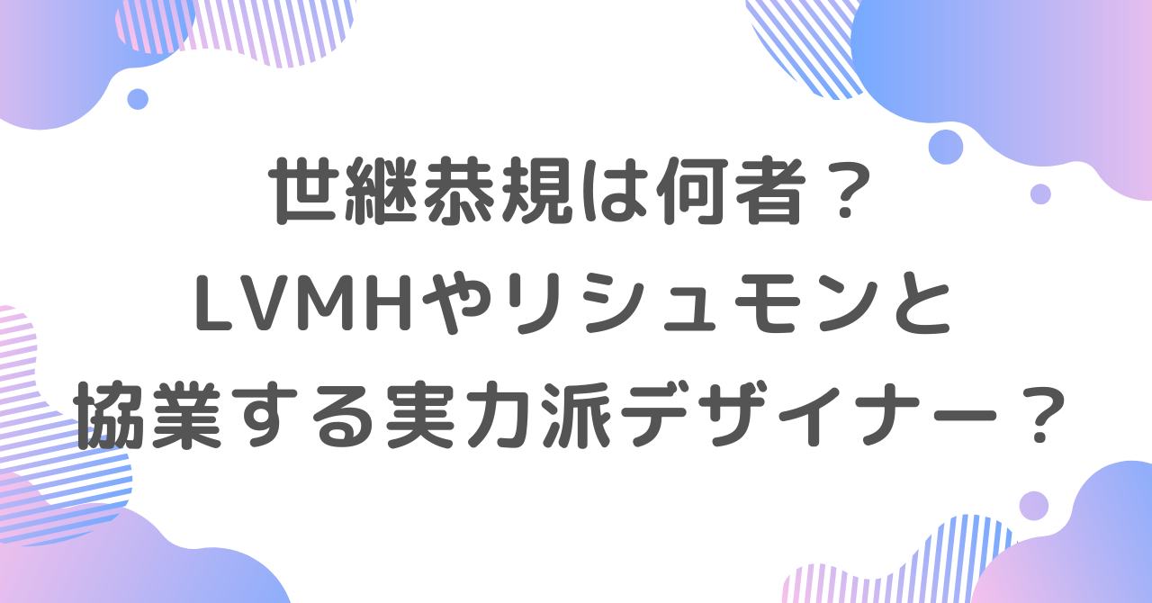 世継恭規は何者？LVMHやリシュモンと協業する実力派デザイナー？